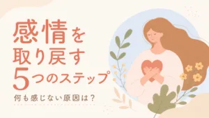 感情を取り戻す方法｜何も感じない原因と自分の気持ちを知る5ステップのアイキャッチ画像