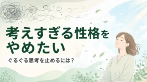 考えすぎる性格をやめたい｜原因とぐるぐる思考を止める方法のアイキャッチ画像
