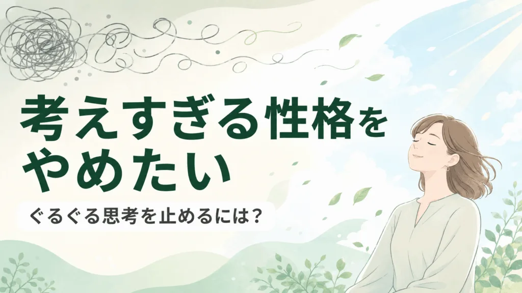 考えすぎる性格をやめたい｜原因とぐるぐる思考を止める方法のアイキャッチ画像