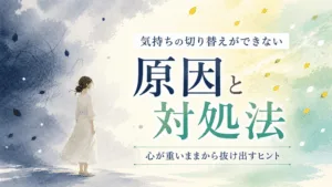 気持ちの切り替えができない原因と対処法｜嫌なことを引きずる時にできることのアイキャッチ画像