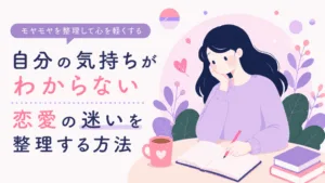 自分の気持ちがわからない…恋愛でどうしたいかわからない時の整理法のアイキャッチ画像