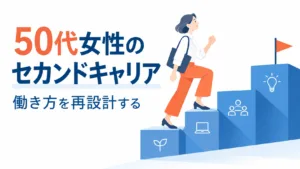 50代女性のセカンドキャリア｜働き方を再設計する