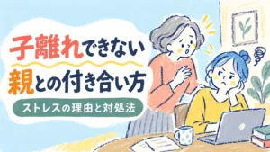 子離れできない親との付き合い方｜ストレスの理由と対処法