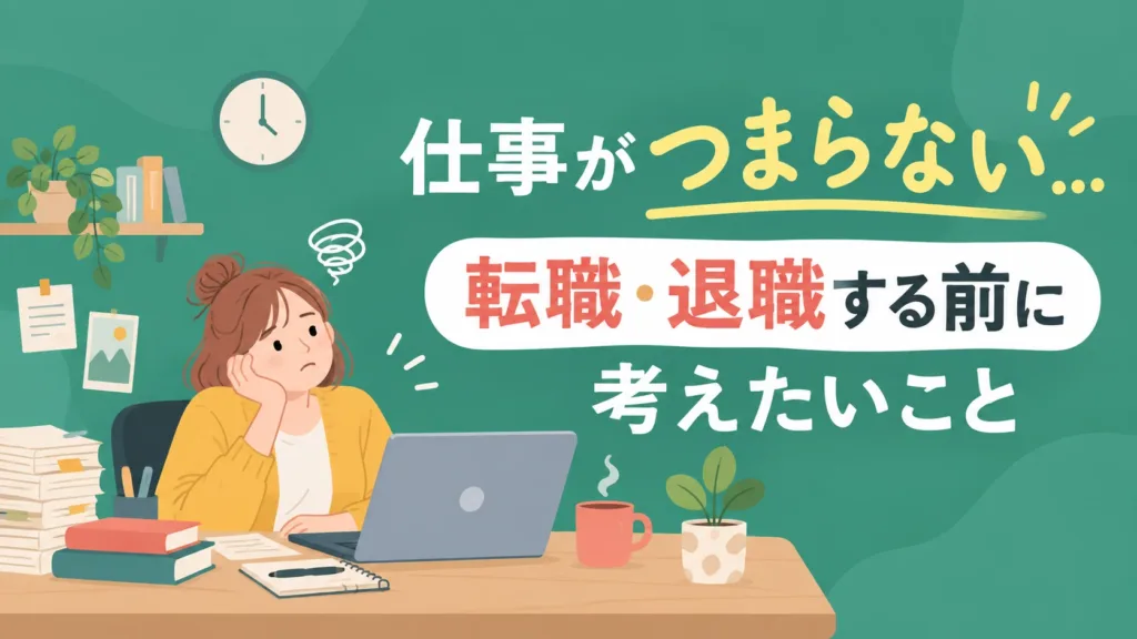 仕事がつまらない…転職・退職する前に考えたいこと