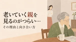 老いていく親を見るのがつらい理由と向き合い方