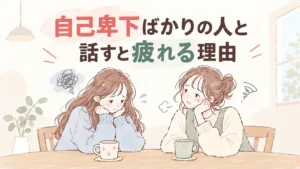 「私なんて…」自己卑下ばかりする人と話すと疲れる理由