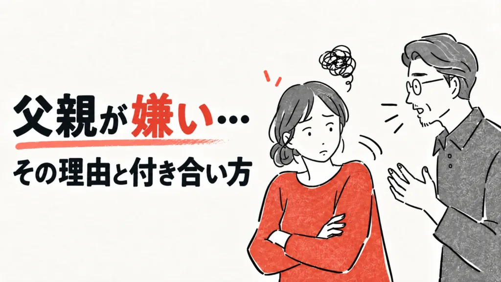 父親が嫌いなのはなぜ？「嫌い」の中身を分けて考える