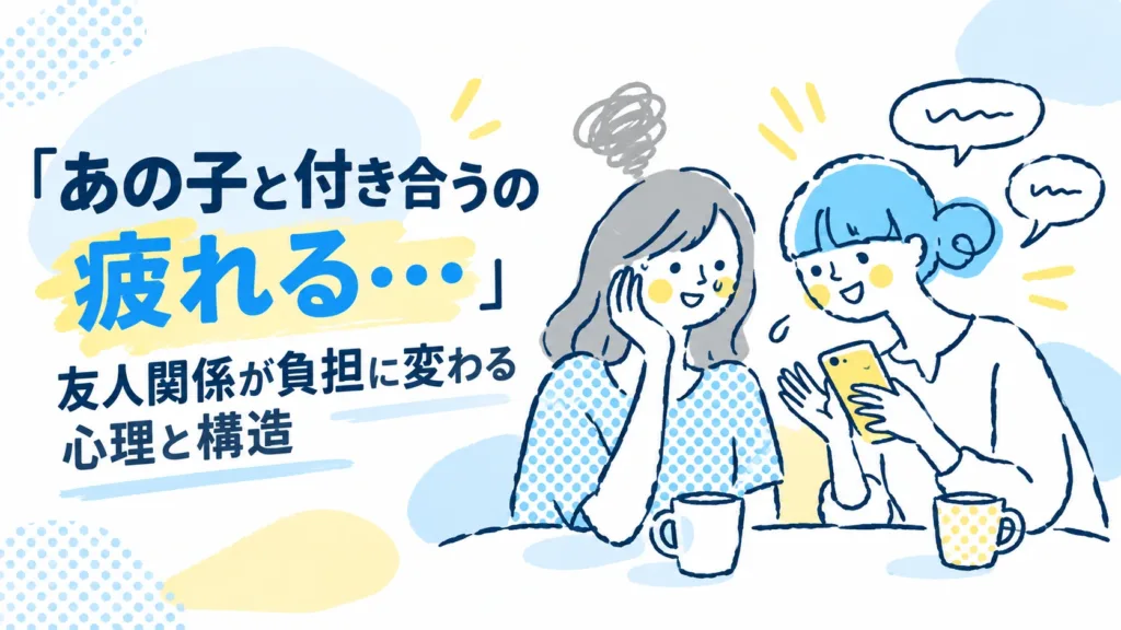 「あの子と付き合うの疲れる…」友人関係が負担に変わる心理と構造