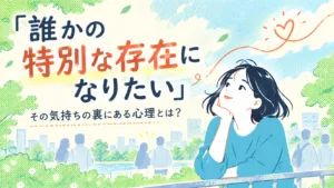 「誰かの特別な存在になりたい」その気持ちの裏にある心理とは？